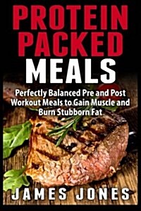 Protein Packed Meals: Perfectly Balanced Pre and Post Workout Meals to Gain Muscle and Burn Stubborn Fat (Paperback)