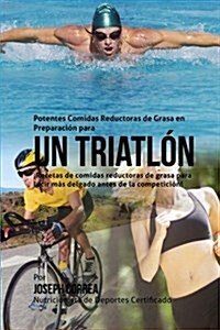 Potentes Comidas Reductoras de Grasa En Preparacion Para Un Triatlon: Recetas de Comidas Reductoras de Grasa Para Lucir Mas Delgado Antes de La Compet (Paperback)