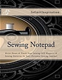 Sewing Notepad: Write Down & Track Your Sewing DIY Projects & Sewing Patterns in Your Personal Sewing Journal (Paperback)