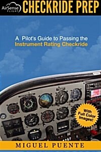 Checkride Prep: A Pilots Guide to Passing the Instrument Rating Checkride (Airplane) (Paperback)