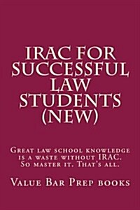 Irac for Successful Law Students (New): Great Law School Knowledge Is a Waste Without Irac. So Master It. Thats All. (Paperback)
