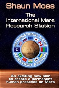 The International Mars Research Station (Colour Edition): An Exciting New Plan to Create a Permanent Human Presence on Mars (Paperback)