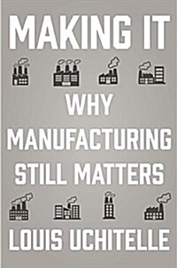 Making It : Why Manufacturing Still Matters (Hardcover)
