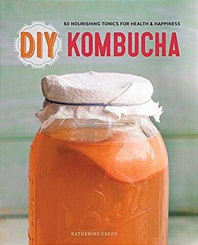 DIY Kombucha: 60 Nourishing Tonics for Health & Happiness (Paperback)