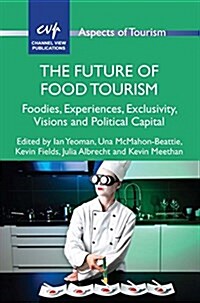 The Future of Food Tourism : Foodies, Experiences, Exclusivity, Visions and Political Capital (Paperback)