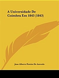 A Universidade de Coimbra Em 1843 (1843) (Paperback)