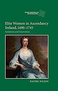 Elite Women in Ascendancy Ireland, 1690-1745 : Imitation and Innovation (Hardcover)