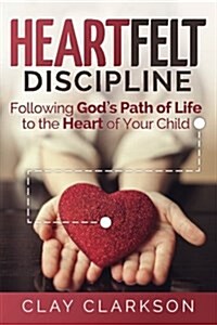 Heartfelt Discipline: Following Gods Path of Life to the Heart of Your Child (Paperback, 3)