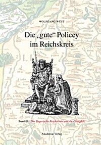 Die Gute Policey Im Bayerischen Reichskreis Und in Der Oberpfalz (Hardcover)