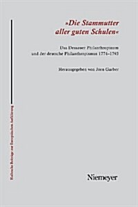 Die Stammutter Aller Guten Schulen: Das Dessauer Philanthropinum Und Der Deutsche Philanthropismus 1774-1793 (Paperback)