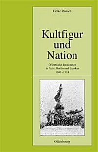 Kultfigur Und Nation: ?fentliche Denkm?er in Paris, Berlin Und London 1848-1914 (Hardcover)