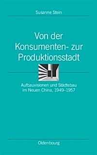 Von Der Konsumenten- Zur Produktionsstadt: Aufbauvisionen Und St?tebau Im Neuen China, 1949-1957 (Hardcover)