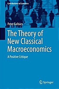 The Theory of New Classical Macroeconomics: A Positive Critique (Hardcover, 2015)