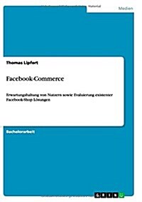 Facebook-Commerce: Erwartungshaltung von Nutzern sowie Evaluierung existenter Facebook-Shop L?ungen (Paperback)