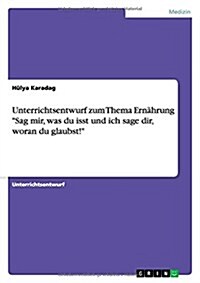 Unterrichtsentwurf zum Thema Ern?rung Sag mir, was du isst und ich sage dir, woran du glaubst! (Paperback)