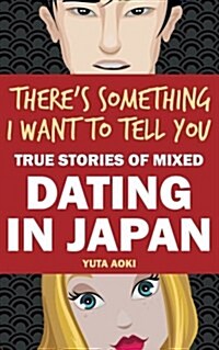 Theres Something I Want to Tell You: True Stories of Mixed Dating in Japan (Paperback)