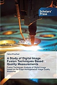 A Study of Digital Image Fusion Techniques Based Quality Measurements (Paperback)