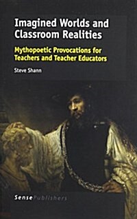 Imagined Worlds and Classroom Realities: Mythopoetic Provocations for Teachers and Teacher Educators (Paperback)