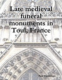 Late Medieval Funeral Monuments in Toul, France (Paperback)