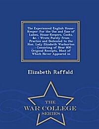 The Experienced English House-Keeper: For the Use and Ease of Ladies, House-Keepers, Cooks, &C.: Wrote Purely from Practice and Dedicated to the Hon. (Paperback)