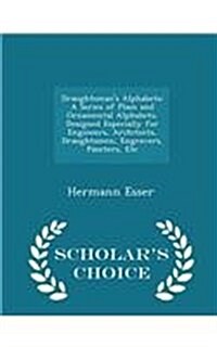 Draughtsmans Alphabets: A Series of Plain and Ornamental Alphabets, Designed Especially for Engineers, Architects, Draughtsmen, Engravers, Pai (Paperback)