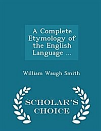 A Complete Etymology of the English Language ... - Scholars Choice Edition (Paperback)