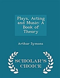 Plays, Acting and Music: A Book of Theory - Scholars Choice Edition (Paperback)