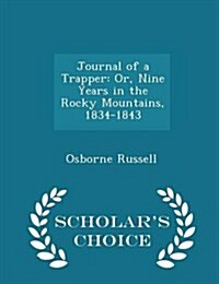 Journal of a Trapper: Or, Nine Years in the Rocky Mountains, 1834-1843 - Scholars Choice Edition (Paperback)