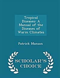 Tropical Diseases: A Manual of the Diseases of Warm Climates - Scholars Choice Edition (Paperback)