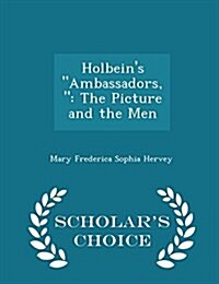 Holbeins Ambassadors,: The Picture and the Men - Scholars Choice Edition (Paperback)