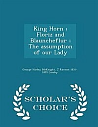 King Horn; Floriz and Blauncheflur; The Assumption of Our Lady - Scholars Choice Edition (Paperback)