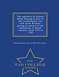 The Narrative of Colonel David Fanning (a Tory in the Revolutionary War with Great Britain): Giving an Account of His Adventures in North Carolina, fr (Paperback)