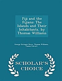 Fiji and the Fijians: The Islands and Their Inhabitants. by Thomas Williams - Scholars Choice Edition (Paperback)