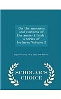 On the Manners and Customs of the Ancient Irish: A Series of Lectures Volume 2 - Scholars Choice Edition (Paperback)