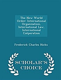 The New World Order: International Organization, International Law, International Cooperation - Scholars Choice Edition (Paperback)