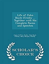 Life of John Boyle OReilly ... Together with His Complete Poems and Speeches - Scholars Choice Edition (Paperback)