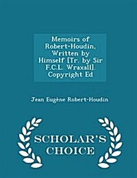 Memoirs of Robert-Houdin, Written by Himself [Tr. by Sir F.C.L. Wraxall]. Copyright Ed - Scholars Choice Edition (Paperback)