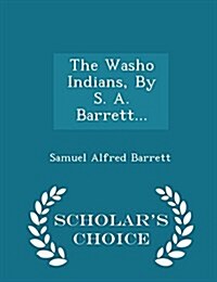 The Washo Indians, by S. A. Barrett... - Scholars Choice Edition (Paperback)