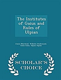 The Institutes of Gaius and Rules of Ulpian - Scholars Choice Edition (Paperback)