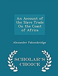 An Account of the Slave Trade on the Coast of Africa - Scholars Choice Edition (Paperback)