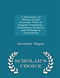 A Dictionary of Modern Greek Proverbs: With an English Translation, Explanatory Remarks, and Philological Illustrations - Scholars Choice Edition (Paperback)