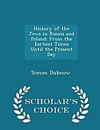 History of the Jews in Russia and Poland: From the Earliest Times Until the Present Day - Scholars Choice Edition (Paperback)
