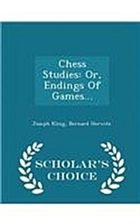 Chess Studies: Or, Endings of Games... - Scholars Choice Edition (Paperback)