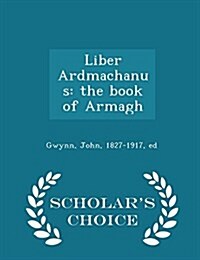 Liber Ardmachanus: The Book of Armagh - Scholars Choice Edition (Paperback)