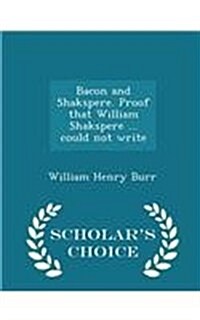 Bacon and Shakspere. Proof That William Shakspere ... Could Not Write - Scholars Choice Edition (Paperback)