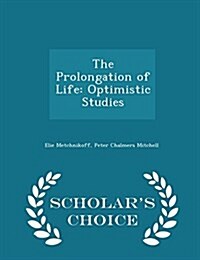 The Prolongation of Life: Optimistic Studies - Scholars Choice Edition (Paperback)