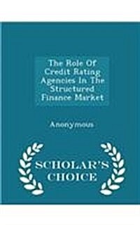 The Role of Credit Rating Agencies in the Structured Finance Market - Scholars Choice Edition (Paperback)