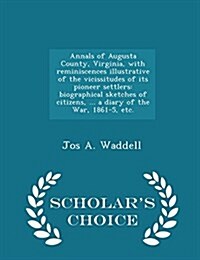 Annals of Augusta County, Virginia, with Reminiscences Illustrative of the Vicissitudes of Its Pioneer Settlers: Biographical Sketches of Citizens, .. (Paperback)