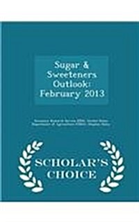 Sugar & Sweeteners Outlook: February 2013 - Scholars Choice Edition (Paperback)