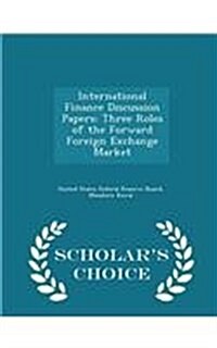 International Finance Discussion Papers: Three Roles of the Forward Foreign Exchange Market - Scholars Choice Edition (Paperback)